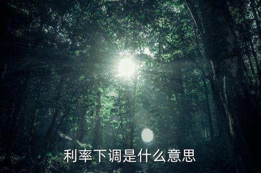 24日銀行存款利率下降什么意思，利率下調(diào)是什么意思