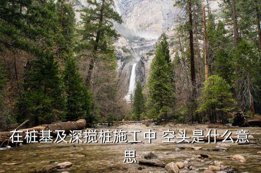空樁部分指的什么，在樁基及深攪樁施工中 空頭是什么意思