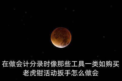 購老虎鉗會計做什么入賬，購買小型工具應(yīng)記入哪個會計科目