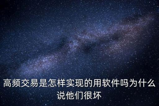 高頻交易是什么意思，高頻交易是怎樣實現(xiàn)的用軟件嗎為什么說他們很壞