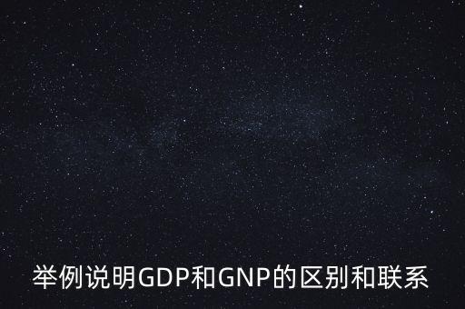 舉例說(shuō)明GDP和GNP的區(qū)別和聯(lián)系