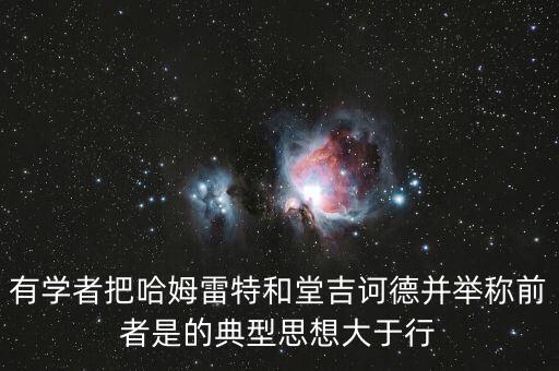 風(fēng)口論豬論想說(shuō)什么，有學(xué)者把哈姆雷特和堂吉訶德并舉稱前者是的典型思想大于行