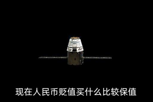 人民幣貶值什么最保值，現(xiàn)在人民幣貶值買(mǎi)什么比較保值