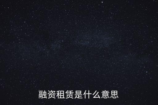 什么叫融資租賃業(yè)務(wù)，什么是融資租賃