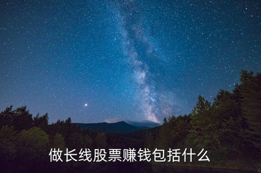 長線投資賺什么錢，長線投資什么股票一般能獲利