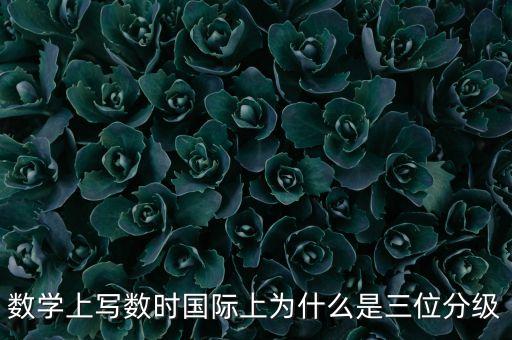 數(shù)學(xué)上寫(xiě)數(shù)時(shí)國(guó)際上為什么是三位分級(jí)