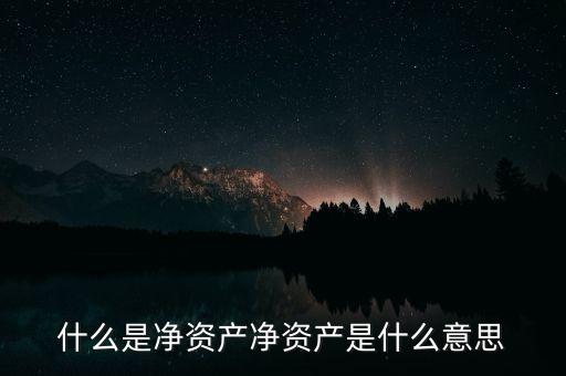 凈資本是什么，什么是凈資產(chǎn)凈資產(chǎn)是什么意思