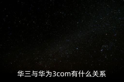 華三為什么屢次被收購(gòu)，華三與華為3com有什么關(guān)系