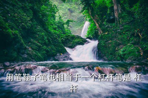 筆是什么杠桿，筆是省力杠桿嗎