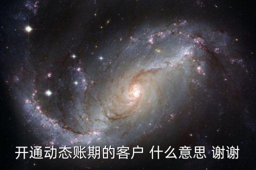 動態(tài)賬期是什么意思，什么叫動態(tài)賬期啊我要對換移動積分開通動態(tài)賬期與否決定生效