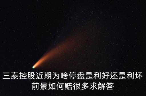 三泰控股為什么停牌，三泰控股近期為啥停盤是利好還是利壞前景如何賠很多求解答