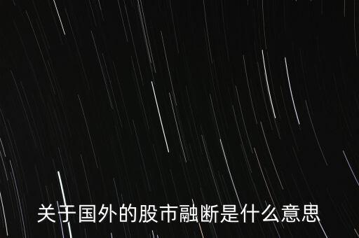 關(guān)于國(guó)外的股市融斷是什么意思