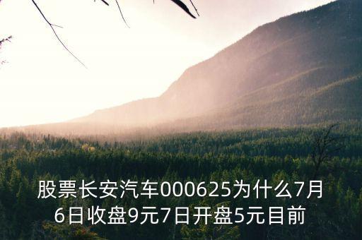 000625長(zhǎng)安汽車屬什么板塊，股票長(zhǎng)安汽車000625為什么7月6日收盤9元7日開(kāi)盤5元目前