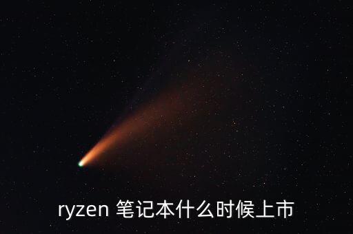 ryzen 筆記本什么時候上市