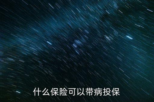 什么保險(xiǎn)可以帶病投保