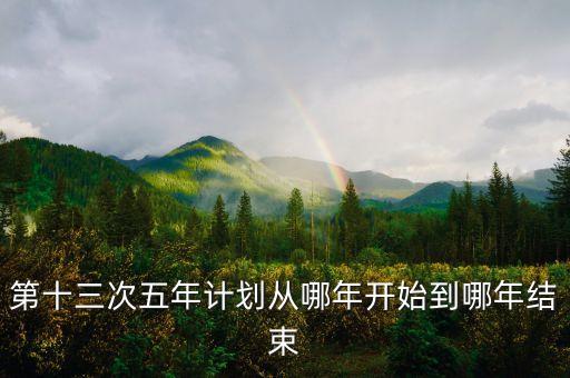 第十三次五年計(jì)劃從哪年開始到哪年結(jié)束