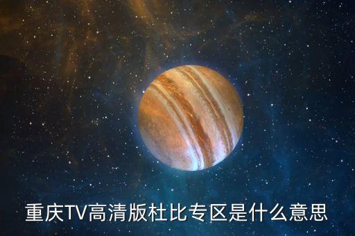 杜比頻道是什么，重慶TV高清版杜比專區(qū)是什么意思