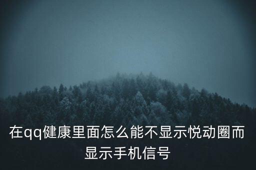為什么悅動圈有的不顯示設(shè)備，在qq健康里面怎么能不顯示悅動圈而顯示手機信號