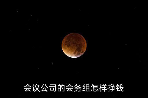 會(huì)務(wù)公司靠什么賺錢(qián)，會(huì)議公司的會(huì)務(wù)組怎樣掙錢(qián)