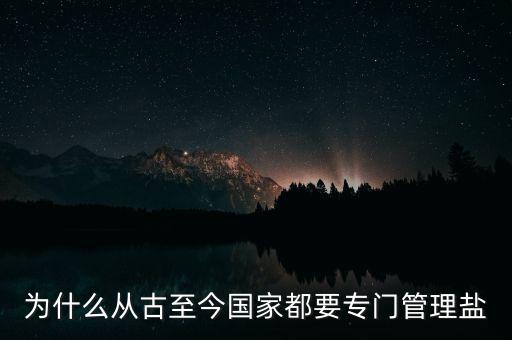 為什么從古至今國(guó)家都要專(zhuān)門(mén)管理鹽