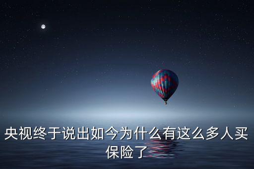 央視終于說出如今為什么有這么多人買保險了