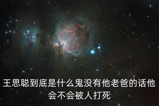 王思聰?shù)降资鞘裁垂頉](méi)有他老爸的話(huà)他會(huì)不會(huì)被人打死