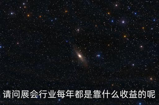 請(qǐng)問(wèn)展會(huì)行業(yè)每年都是靠什么收益的呢