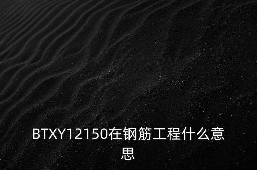 政績工程什么意思，BTXY12150在鋼筋工程什么意思