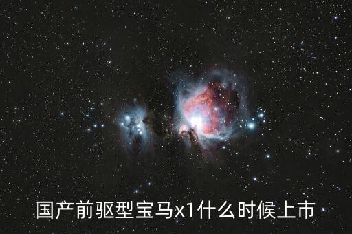 新一代x1什么時(shí)候上市，寶馬x1真的生產(chǎn)七座版嗎多少錢何時(shí)上市