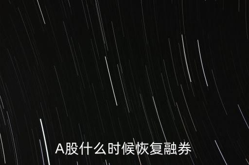 融券什么時(shí)候恢復(fù)交易，A股什么時(shí)候恢復(fù)融券