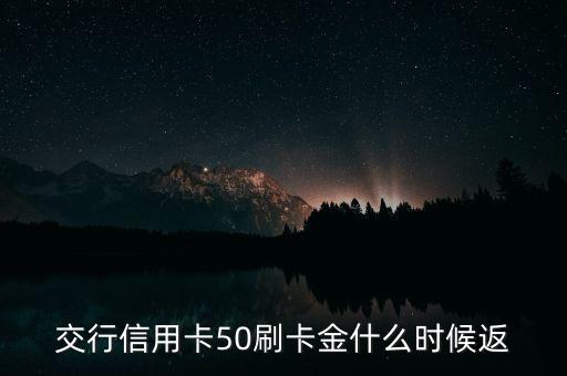 刷卡金什么時(shí)候返還，交行信用卡50刷卡金什么時(shí)候返