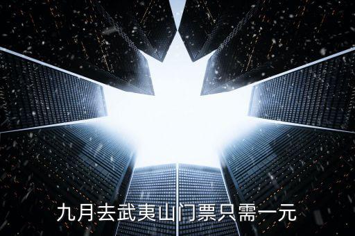 2015武夷山一元門票到什么時候，九月去武夷山門票只需一元