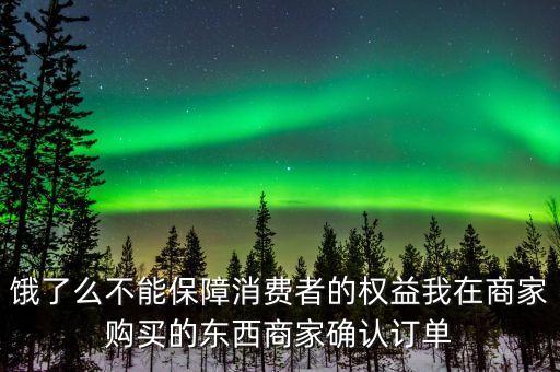 餓了么不能保障消費者的權(quán)益我在商家購買的東西商家確認(rèn)訂單