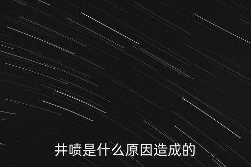井噴是什么原因造成的