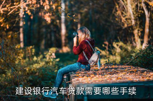 車貸款需要什么手續(xù)建設(shè)銀行，個(gè)人去建行辦理汽車貸款需要哪些流程
