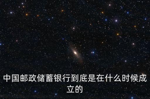 郵政儲蓄銀行什么成立，誰知道郵政銀行什么時候成立
