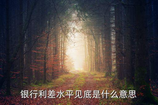 銀行利差水平見底是什么意思