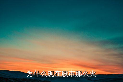 股市為什么這么火，為什么現(xiàn)在股市那么火