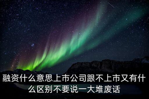 什么是定向融資，融資什么意思上市公司跟不上市又有什么區(qū)別不要說一大堆廢話