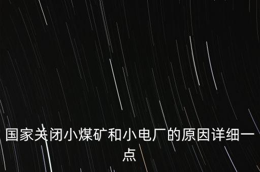 國家關(guān)閉小煤礦和小電廠的原因詳細一點