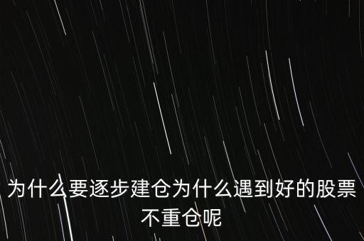 為什么要逐步建倉(cāng)為什么遇到好的股票不重倉(cāng)呢
