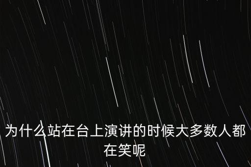 為什么站在臺(tái)上演講的時(shí)候大多數(shù)人都在笑呢