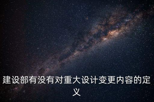 建設(shè)部有沒有對重大設(shè)計變更內(nèi)容的定義