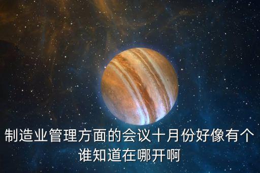 制造業(yè)管理方面的會議十月份好像有個誰知道在哪開啊