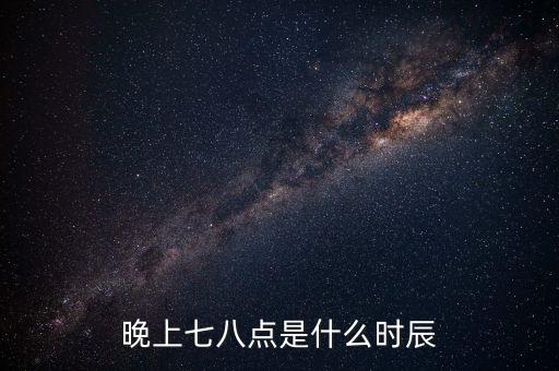 晚上7時38分是什么時辰，晚上七八點(diǎn)是什么時辰