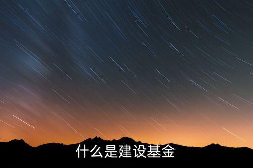 專項建設(shè)基金是什么，什么是建設(shè)基金