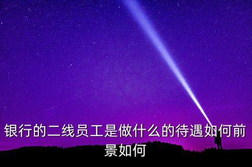 銀行二線都干什么的，郵政銀行二線有前途嗎
