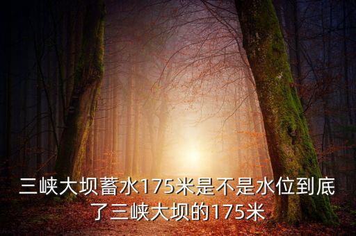 三峽蓄水175米是什么概念，三峽175米線是什么意思
