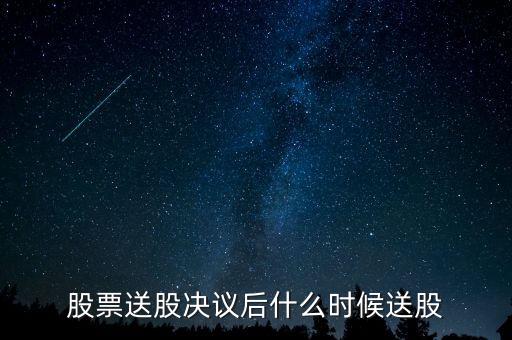 利君股份什么時(shí)候送股，股票送股決議后什么時(shí)候送股