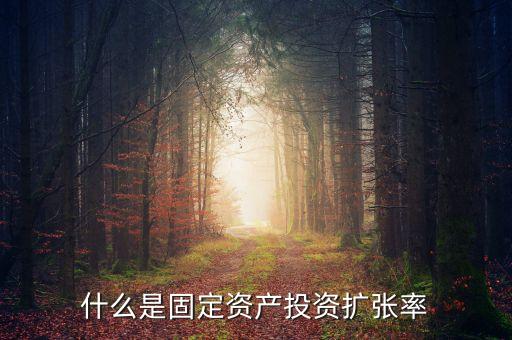 什么固定資產(chǎn)投資增速，什么是固定資產(chǎn)投資擴(kuò)張率